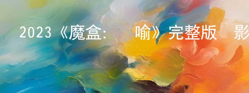 2023《魔盒：隱喻》完整版電影/在線觀看/百度云-美劇天堂 曾曉嬌的blog